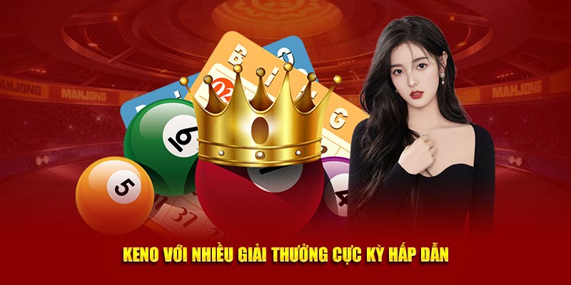 Keno với nhiều giải thưởng cực kỳ hấp dẫn