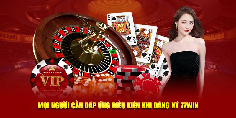 Mọi người cần đáp ứng điều kiện khi đăng ký 77Win