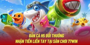 Bắn Cá H5 77WIN - Cơ Hội Săn Thưởng Online Cực Chất 2024