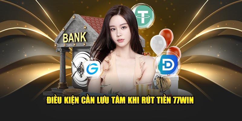 Điều kiện cần lưu tâm khi rút tiền 77Win