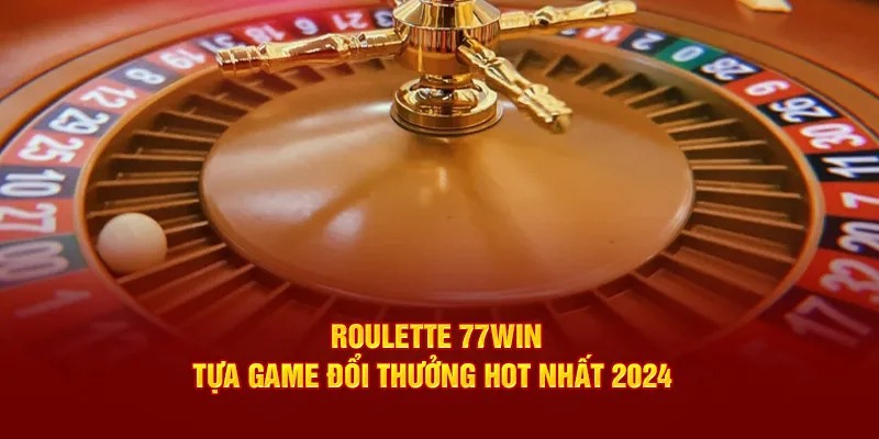 Roulette 77Win - Hướng Dẫn Chi Tiết Cách Chơi Cho Tay Mơ