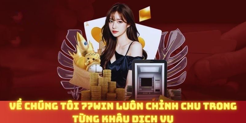 Về chúng tôi 77WIN luôn chỉnh chu trong từng khâu dịch vụ