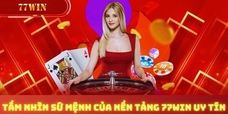 Tầm nhìn sứ mệnh của nền tảng 77Win uy tín